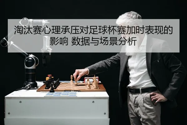 淘汰赛心理承压对足球杯赛加时表现的影响 数据与场景分析