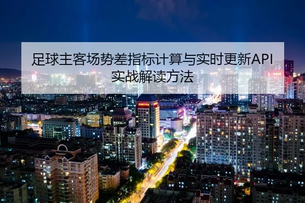 足球主客场势差指标计算与实时更新API实战解读方法